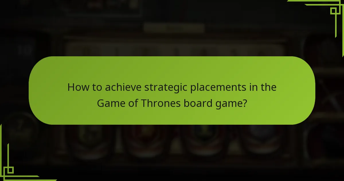 How to achieve strategic placements in the Game of Thrones board game?