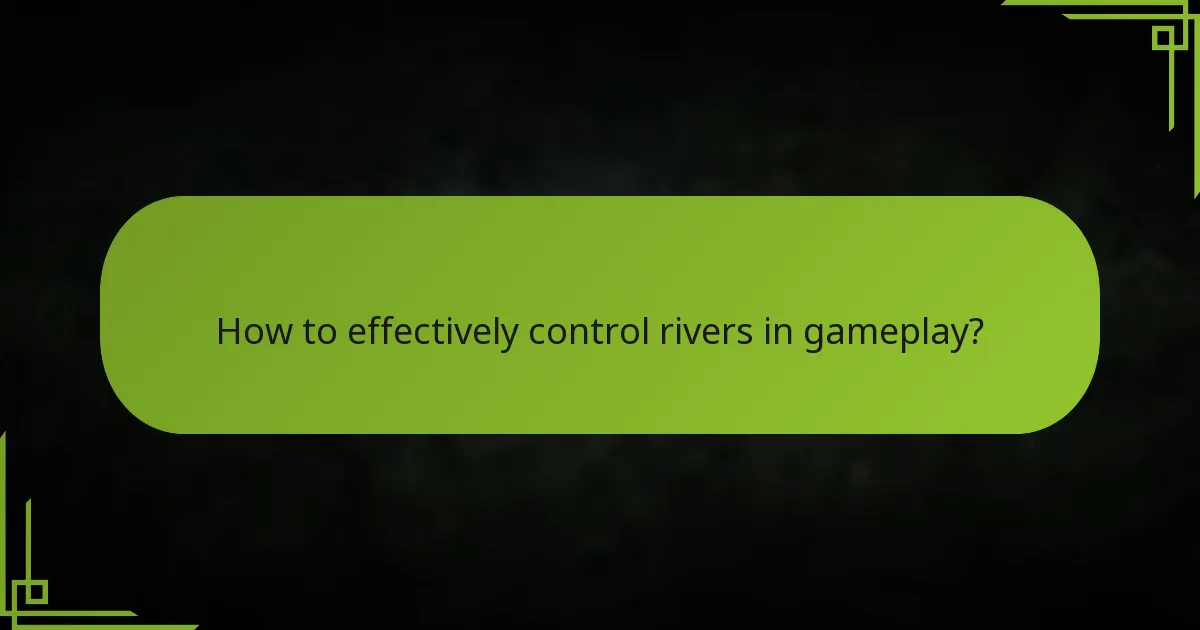 How to effectively control rivers in gameplay?