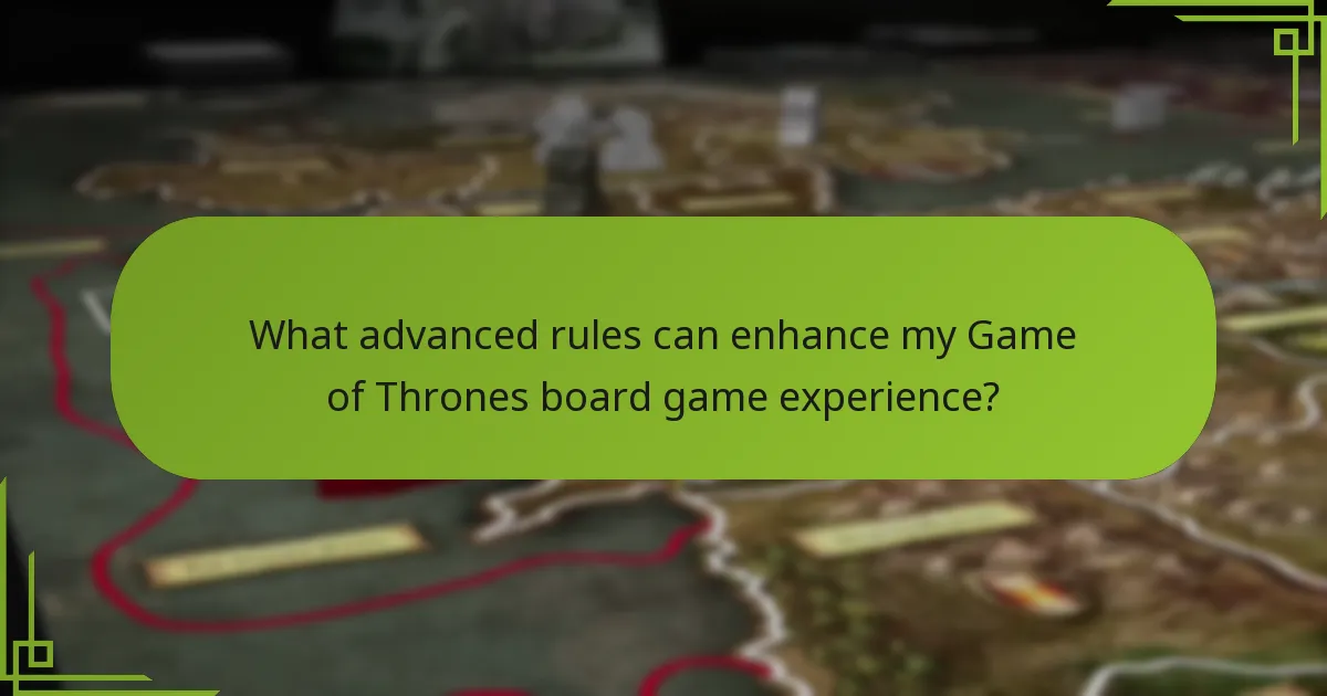 What advanced rules can enhance my Game of Thrones board game experience?