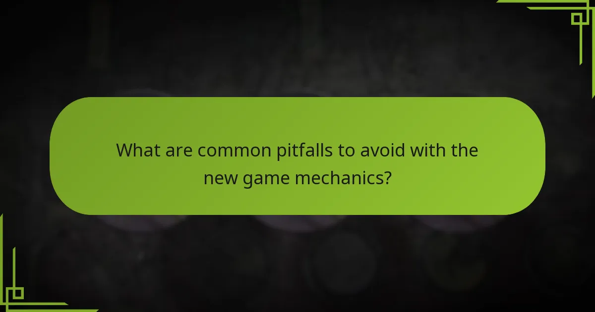 What are common pitfalls to avoid with the new game mechanics?
