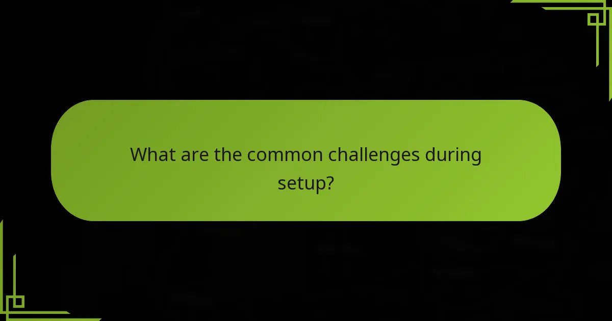 What are the common challenges during setup?