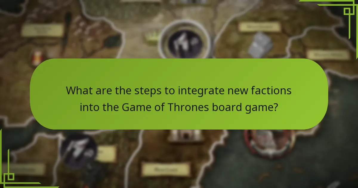 What are the steps to integrate new factions into the Game of Thrones board game?