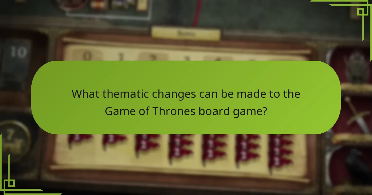 What thematic changes can be made to the Game of Thrones board game?
