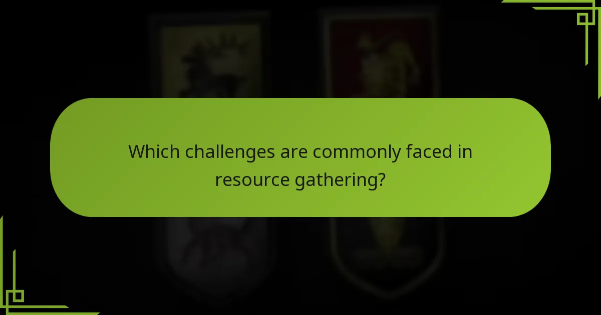 Which challenges are commonly faced in resource gathering?